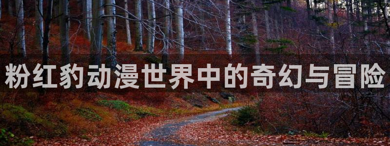 禁动漫天堂：粉红豹动漫世界中的奇幻与冒险