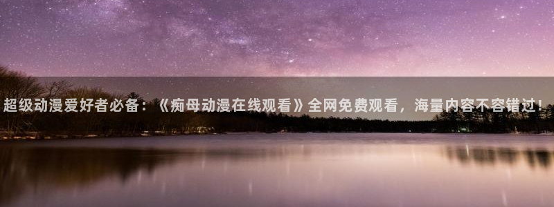 成人天堂动漫：超级动漫爱好者必备：《痴母动漫在线观看》全网免费观看，海量内容不容错过！
