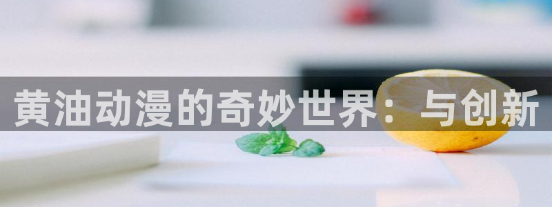 天堂动漫电影在线免费看完整版：黄油动漫的奇妙世界：与创新