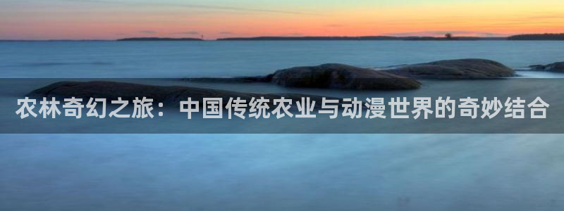 禁动漫天堂：农林奇幻之旅：中国传统农业与动漫世界的奇妙结合