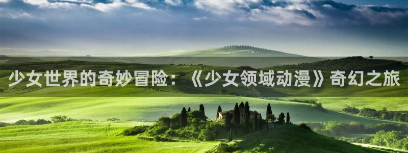 天堂动漫网址：少女世界的奇妙冒险：《少女领域动漫》奇幻之旅